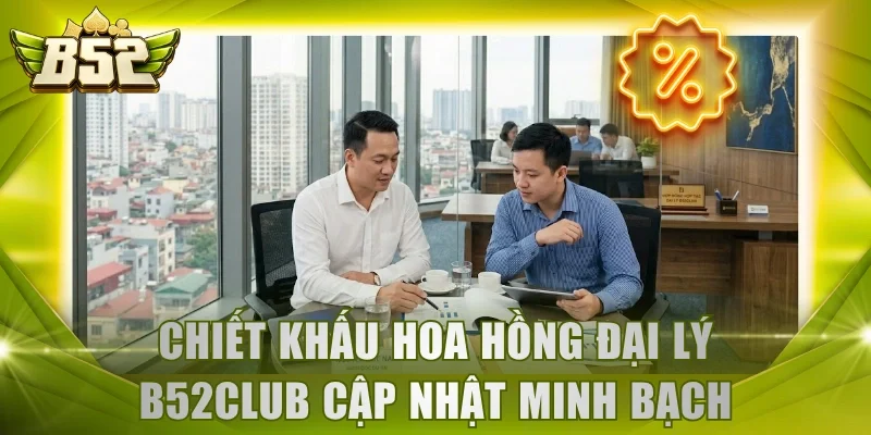 Chiết khấu hoa hồng đại lý B52Club cập nhật minh bạch