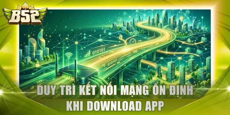Duy trì kết nối mạng ổn định khi download app